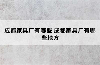 成都家具厂有哪些 成都家具厂有哪些地方